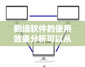 翻墙软件的使用效果分析可以从以下几个方面进行探讨 翻墙软件的使用效果分析可以从以下几个方面进行探讨