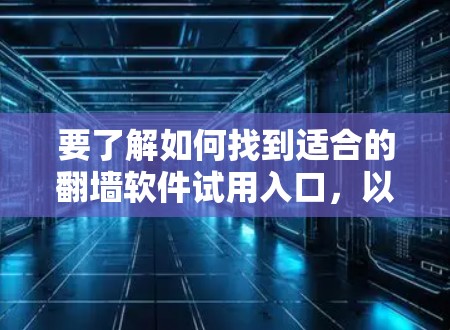 要了解如何找到适合的翻墙软件试用入口,以下是一步步的指南 要了解如何找到适合的翻墙软件试用入口,以下是一步步的指南