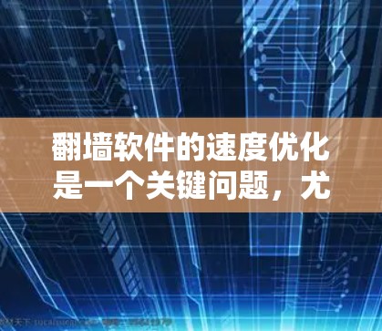 翻墙软件的速度优化是一个关键问题，尤其是当你经常需要快速访问网页时。以下是一些优化技巧和方法，帮助你提升翻墙软件的性能和响应速度