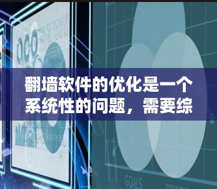 翻墙软件的优化是一个系统性的问题，需要综合考虑多个设置和设置。以下是一个逐步优化的过程