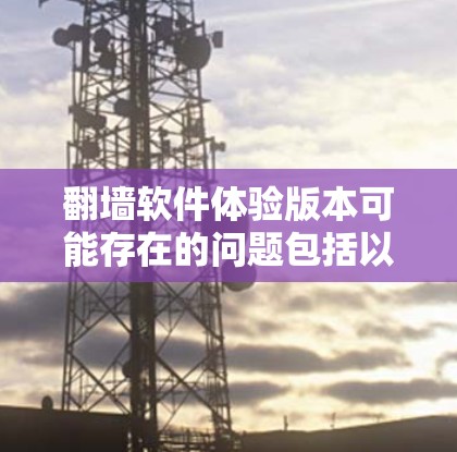 翻墙软件体验版本可能存在的问题包括以下几点