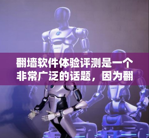 翻墙软件体验评测是一个非常广泛的话题,因为翻墙软件有很多种,每个软件都有其独特的功能和优缺点。如果您需要评测,我建议您列出具体的翻墙软件类型,例如 翻墙软件体验评测是一个非常广泛的话题,因为翻墙软件有很多种,每个软件都有其独特的功能和优缺点。如果您需要评测,我建议您列出具体的翻墙软件类型,例如