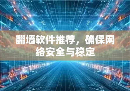 翻墙软件推荐,确保网络安全与稳定 翻墙软件推荐,确保网络安全与稳定