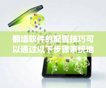 翻墙软件的配置技巧可以通过以下步骤系统地进行,确保设备安全访问目标网络 翻墙软件的配置技巧可以通过以下步骤系统地进行,确保设备安全访问目标网络