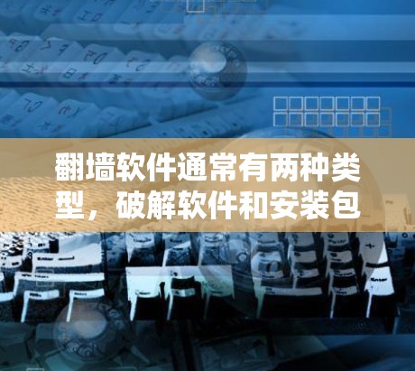 翻墙软件通常有两种类型,破解软件和安装包。以下是一些关于如何下载和使用翻墙软件的建议 翻墙软件通常有两种类型,破解软件和安装包。以下是一些关于如何下载和使用翻墙软件的建议