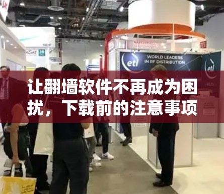 让翻墙软件不再成为困扰,下载前的注意事项 让翻墙软件不再成为困扰,下载前的注意事项