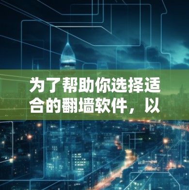 为了帮助你选择适合的翻墙软件,以下是一些综合考虑的因素和推荐 为了帮助你选择适合的翻墙软件,以下是一些综合考虑的因素和推荐