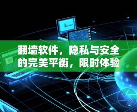 翻墙软件,隐私与安全的完美平衡,限时体验版 翻墙软件,隐私与安全的完美平衡,限时体验版
