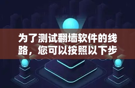为了测试翻墙软件的线路,您可以按照以下步骤进行 为了测试翻墙软件的线路,您可以按照以下步骤进行