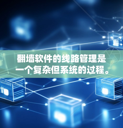 翻墙软件的线路管理是一个复杂但系统的过程。以下是一些基本的步骤和建议,帮助您系统地管理这些线路 翻墙软件的线路管理是一个复杂但系统的过程。以下是一些基本的步骤和建议,帮助您系统地管理这些线路