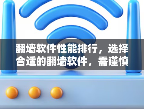 翻墙软件性能排行,选择合适的翻墙软件,需谨慎选择! 翻墙软件性能排行,选择合适的翻墙软件,需谨慎选择!
