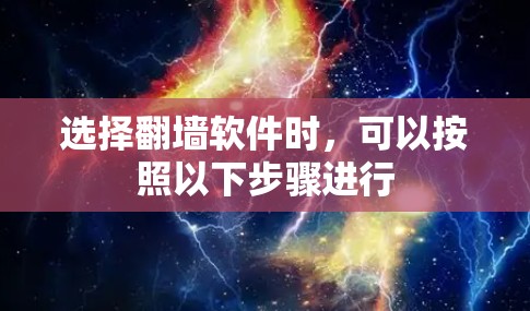 选择翻墙软件时,可以按照以下步骤进行 选择翻墙软件时,可以按照以下步骤进行