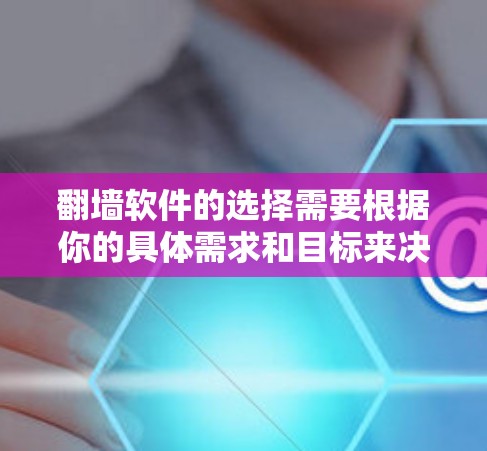 翻墙软件的选择需要根据你的具体需求和目标来决定。以下是一些推荐的翻墙软件及其特点,供你参考 翻墙软件的选择需要根据你的具体需求和目标来决定。以下是一些推荐的翻墙软件及其特点,供你参考