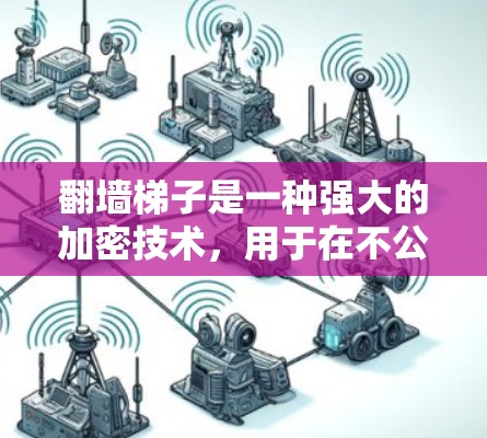 翻墙梯子是一种强大的加密技术，用于在不公开或授权的情况下，将数据从一个设备传输到另一个设备，同时保持数据的完整性和安全性。以下是关于翻墙梯子的详细分析