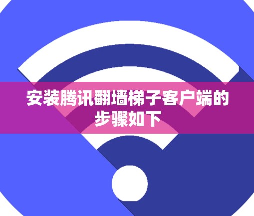 安装腾讯翻墙梯子客户端的步骤如下 安装腾讯翻墙梯子客户端的步骤如下