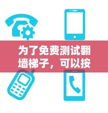 为了免费测试翻墙梯子，可以按照以下步骤进行