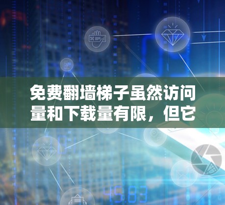 免费翻墙梯子虽然访问量和下载量有限，但它们可以帮助你爬取特定类型的网站，如教育类、新闻类或科技类网站。以下是一些免费翻墙梯子推荐