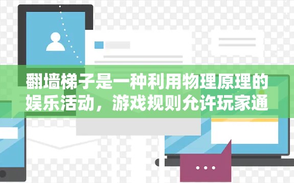 翻墙梯子是一种利用物理原理的娱乐活动,游戏规则允许玩家通过调整梯子的角度和力量滑动,通常以滑动距离、时间、成功率等标准进行排行。以下是详细的解答 翻墙梯子是一种利用物理原理的娱乐活动,游戏规则允许玩家通过调整梯子的角度和力量滑动,通常以滑动距离、时间、成功率等标准进行排行。以下是详细的解答