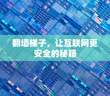 翻墙梯子,让互联网更安全的秘籍 翻墙梯子,让互联网更安全的秘籍