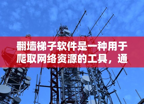 翻墙梯子软件是一种用于爬取网络资源的工具,通常用于钓鱼网站中获取钓鱼链或脚本。以下是关于翻墙梯子软件的详细分析 翻墙梯子软件是一种用于爬取网络资源的工具,通常用于钓鱼网站中获取钓鱼链或脚本。以下是关于翻墙梯子软件的详细分析