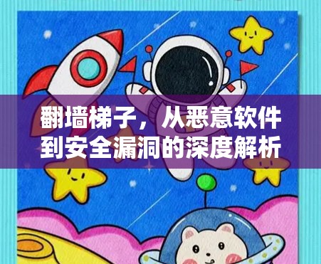 翻墙梯子,从恶意软件到安全漏洞的深度解析 翻墙梯子,从恶意软件到安全漏洞的深度解析
