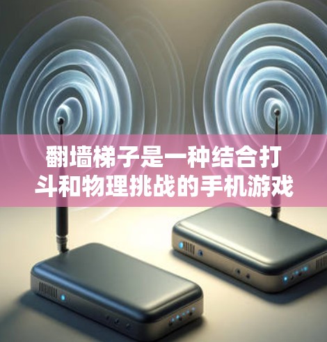 翻墙梯子是一种结合打斗和物理挑战的手机游戏，适合喜欢物理操作和策略的玩家。以下是对这张游戏的详细介绍和推荐
