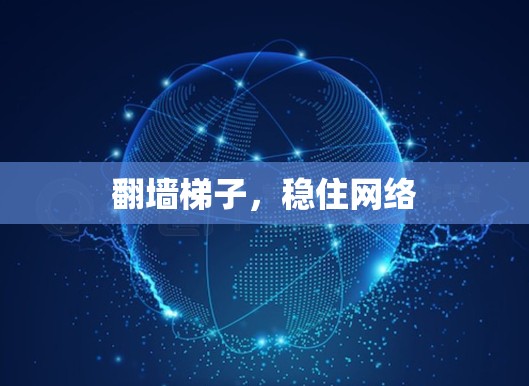 翻墙梯子,稳住网络 翻墙梯子,稳住网络
