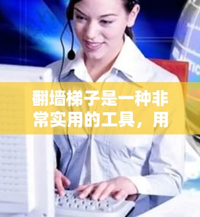 翻墙梯子是一种非常实用的工具,用于在墙砖或混凝土表面移动和翻除墙砖,非常方便且安全。它广泛应用于建筑、工程、户外活动等领域。以下是对翻墙梯子用户体验的详细分析 翻墙梯子是一种非常实用的工具,用于在墙砖或混凝土表面移动和翻除墙砖,非常方便且安全。它广泛应用于建筑、工程、户外活动等领域。以下是对翻墙梯子用户体验的详细分析