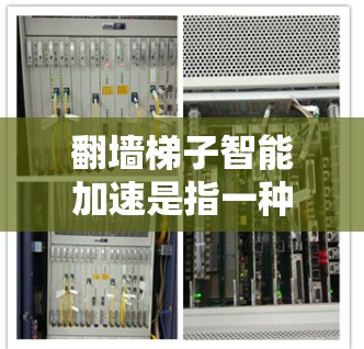 翻墙梯子智能加速是指一种基于智能算法和实时数据处理的技术，旨在优化和加速网络流量的传输，提高带宽利用率。它结合了翻墙梯子、智能推荐、边缘计算等多方面的技术手段，提供更智能、更高效的网络传输服务