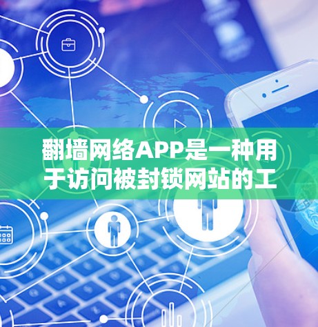 翻墙网络APP是一种用于访问被封锁网站的工具，通常通过API或高级配置实现。以下是关于该工具的详细步骤和信息