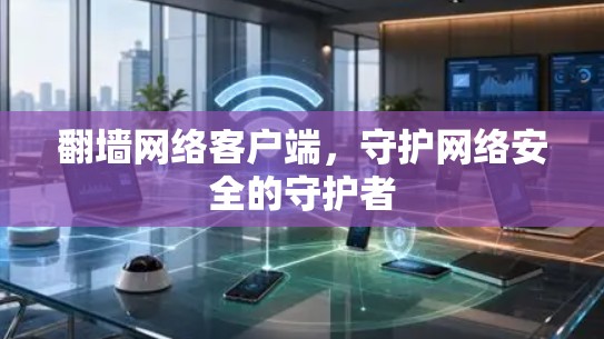 翻墙网络客户端,守护网络安全的守护者 翻墙网络客户端,守护网络安全的守护者