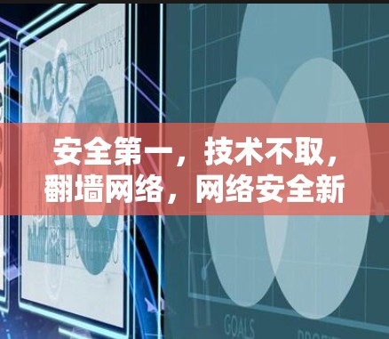 安全第一,技术不取,翻墙网络,网络安全新趋势 安全第一,技术不取,翻墙网络,网络安全新趋势
