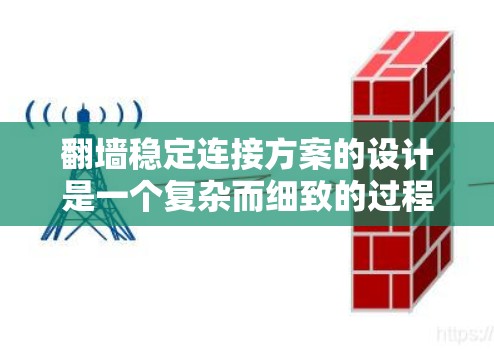 翻墙稳定连接方案的设计是一个复杂而细致的过程，需要综合考虑多个因素以确保网络的安全性和稳定性。以下是一个结构化的总结，涵盖需求分析、设计、开发、部署和测试等关键步骤