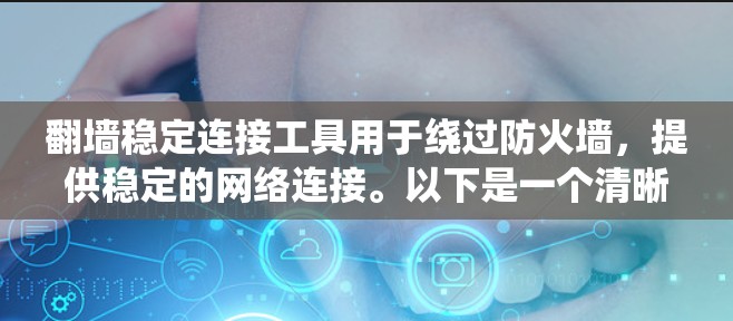 翻墙稳定连接工具用于绕过防火墙，提供稳定的网络连接。以下是一个清晰的步骤指南