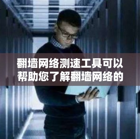 翻墙网络测速工具可以帮助您了解翻墙网络的实际流量速度，这对于优化网络设置、进行安全评估或进行网络测试都是有益的。以下是一些推荐的工具和方法，供您参考