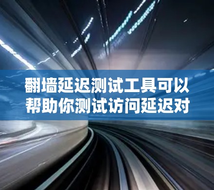 翻墙延迟测试工具可以帮助你测试访问延迟对网站性能的影响,特别是在测试网络延迟或网络稳定性方面。以下是一些推荐的工具和方法,供你选择 翻墙延迟测试工具可以帮助你测试访问延迟对网站性能的影响,特别是在测试网络延迟或网络稳定性方面。以下是一些推荐的工具和方法,供你选择