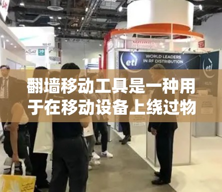 翻墙移动工具是一种用于在移动设备上绕过物理墙访问互联网的设备应用或软件工具。这些工具通过特定的方法或设置实现访问，通常包括搜索应用、浏览器设置等。以下是对该主题的详细总结