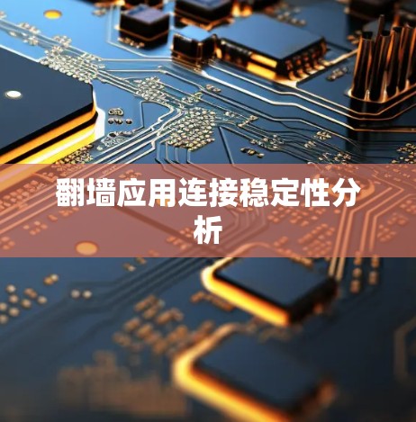 翻墙应用连接稳定性分析 翻墙应用连接稳定性分析