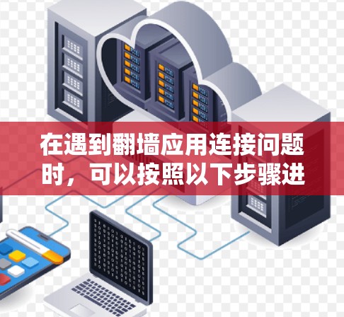 在遇到翻墙应用连接问题时，可以按照以下步骤进行排查和解决