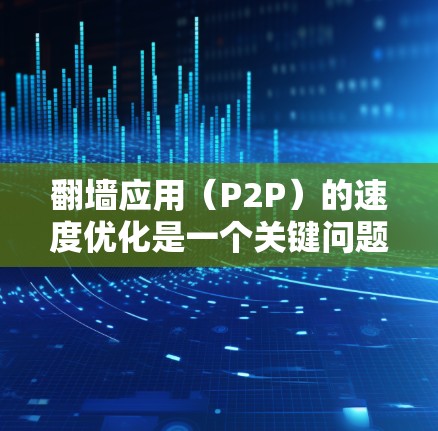 翻墙应用（P2P）的速度优化是一个关键问题，因为翻墙技术通过代理访问请求来减少服务器资源的占用，但同时也增加了网络延迟和响应时间。以下是一些优化方案和建议，帮助提升翻墙应用的速度