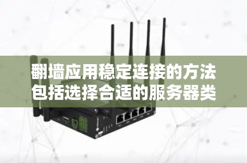 翻墙应用稳定连接的方法包括选择合适的服务器类型（本地、云、混合）以及配置它们以确保可靠性和稳定性。以下是一个分步骤的指南