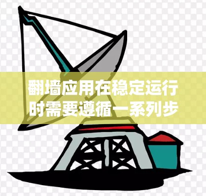 翻墙应用在稳定运行时需要遵循一系列步骤来确保其正常工作。以下是一个系统化的指南,帮助您高效地完成翻墙应用的稳定运行 翻墙应用在稳定运行时需要遵循一系列步骤来确保其正常工作。以下是一个系统化的指南,帮助您高效地完成翻墙应用的稳定运行