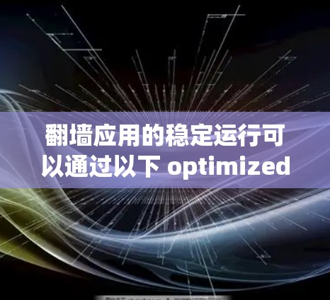 翻墙应用的稳定运行可以通过以下 optimized技巧进行优化 翻墙应用的稳定运行可以通过以下 optimized技巧进行优化