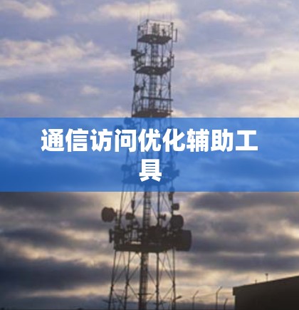 通信访问优化辅助工具 通信访问优化辅助工具