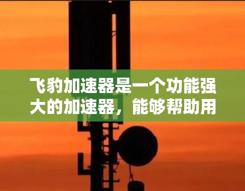 飞豹加速器是一个功能强大的加速器,能够帮助用户在手机上提升下载速度和应用体验。以下是对飞豹加速器的总结和使用指南 飞豹加速器是一个功能强大的加速器,能够帮助用户在手机上提升下载速度和应用体验。以下是对飞豹加速器的总结和使用指南
