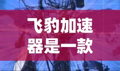 飞豹加速器是一款非常受欢迎的网络加速工具,主要用于提升网络速度和下载效率。如果你正在寻找更安全的加速工具,飞豹加速器就是你的好选择 飞豹加速器是一款非常受欢迎的网络加速工具,主要用于提升网络速度和下载效率。如果你正在寻找更安全的加速工具,飞豹加速器就是你的好选择