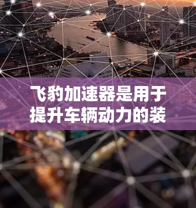 飞豹加速器是用于提升车辆动力的装置,其测试流程涉及多个关键步骤,从初始测试到维护和更新,确保其高效可靠运行。以下是详细的测试流程和步骤说明 飞豹加速器是用于提升车辆动力的装置,其测试流程涉及多个关键步骤,从初始测试到维护和更新,确保其高效可靠运行。以下是详细的测试流程和步骤说明