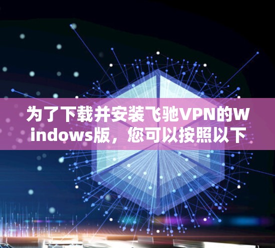 为了下载并安装飞驰VPN的Windows版,您可以按照以下步骤进行 为了下载并安装飞驰VPN的Windows版,您可以按照以下步骤进行