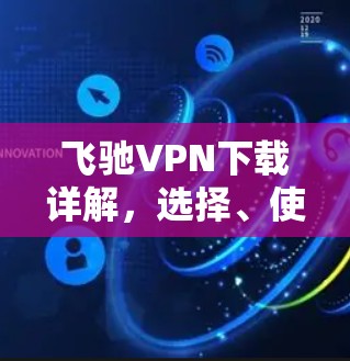 飞驰VPN下载详解,选择、使用与安全防护 飞驰VPN下载详解,选择、使用与安全防护