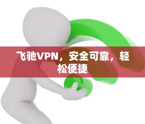 飞驰VPN，安全可靠，轻松便捷
